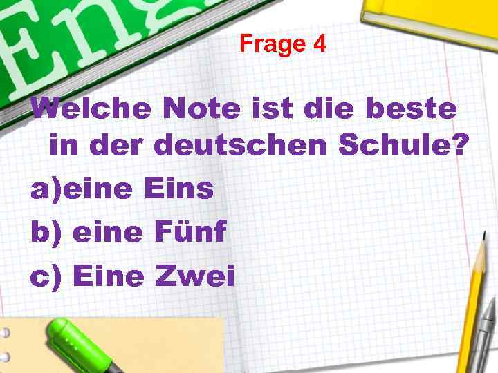 Frage 4 Welche Note ist die beste in der deutschen Schule? a)eine Eins b)