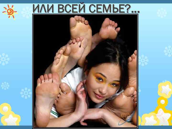 ИЛИ ВСЕЙ СЕМЬЕ? . . . 