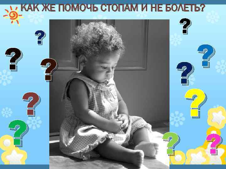 КАК ЖЕ ПОМОЧЬ СТОПАМ И НЕ БОЛЕТЬ? ? ? ? ? ? ? 