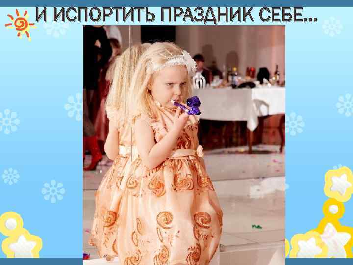 И ИСПОРТИТЬ ПРАЗДНИК СЕБЕ… 