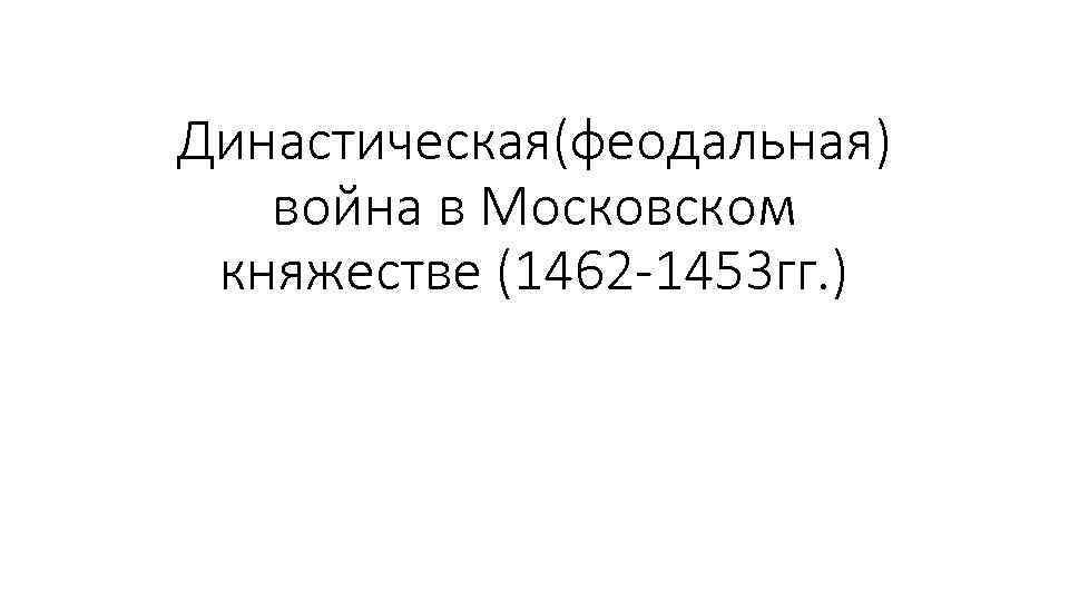 Династическая(феодальная) война в Московском княжестве (1462 -1453 гг. ) 