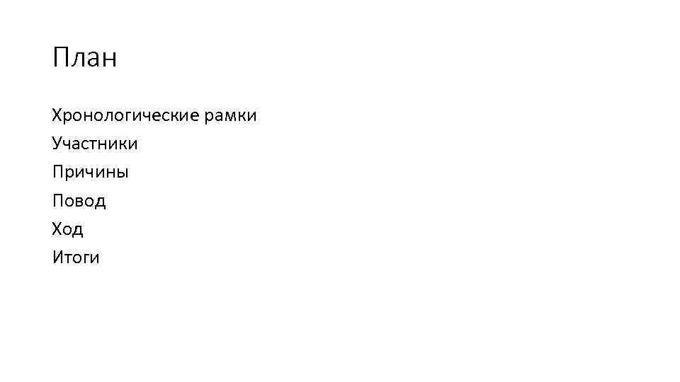 План Хронологические рамки Участники Причины Повод Ход Итоги 