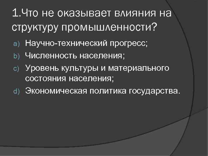 1. Что не оказывает влияния на структуру промышленности? Научно-технический прогресс; b) Численность населения; c)