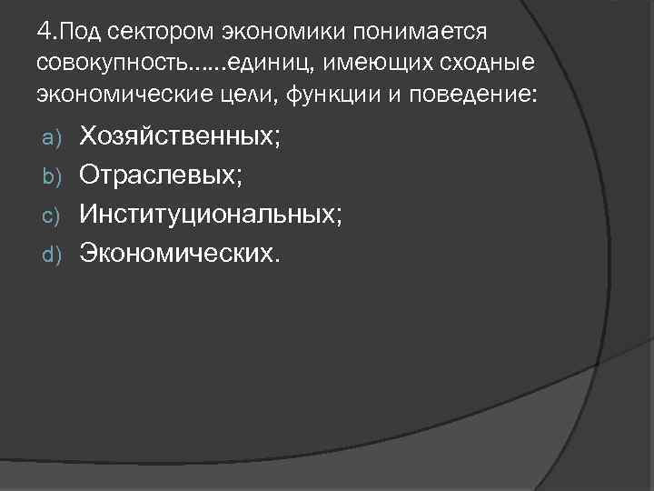 4. Под сектором экономики понимается совокупность……единиц, имеющих сходные экономические цели, функции и поведение: Хозяйственных;