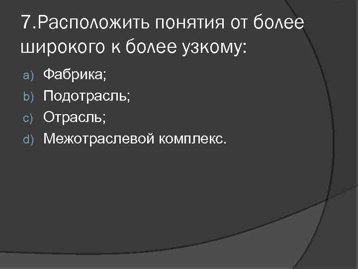 7. Расположить понятия от более широкого к более узкому: Фабрика; b) Подотрасль; c) Отрасль;