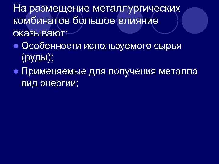 На размещение металлургических комбинатов большое влияние оказывают: l Особенности используемого сырья (руды); l Применяемые