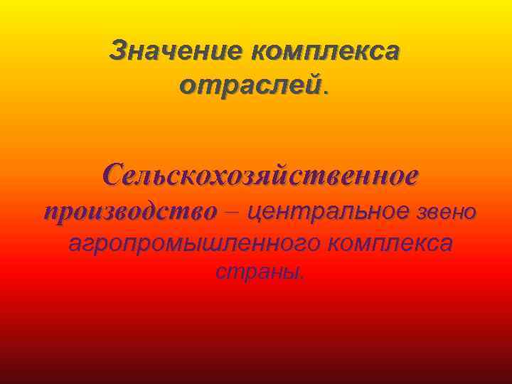 Значение комплекса отраслей. Сельскохозяйственное производство – центральное звено агропромышленного комплекса страны. 