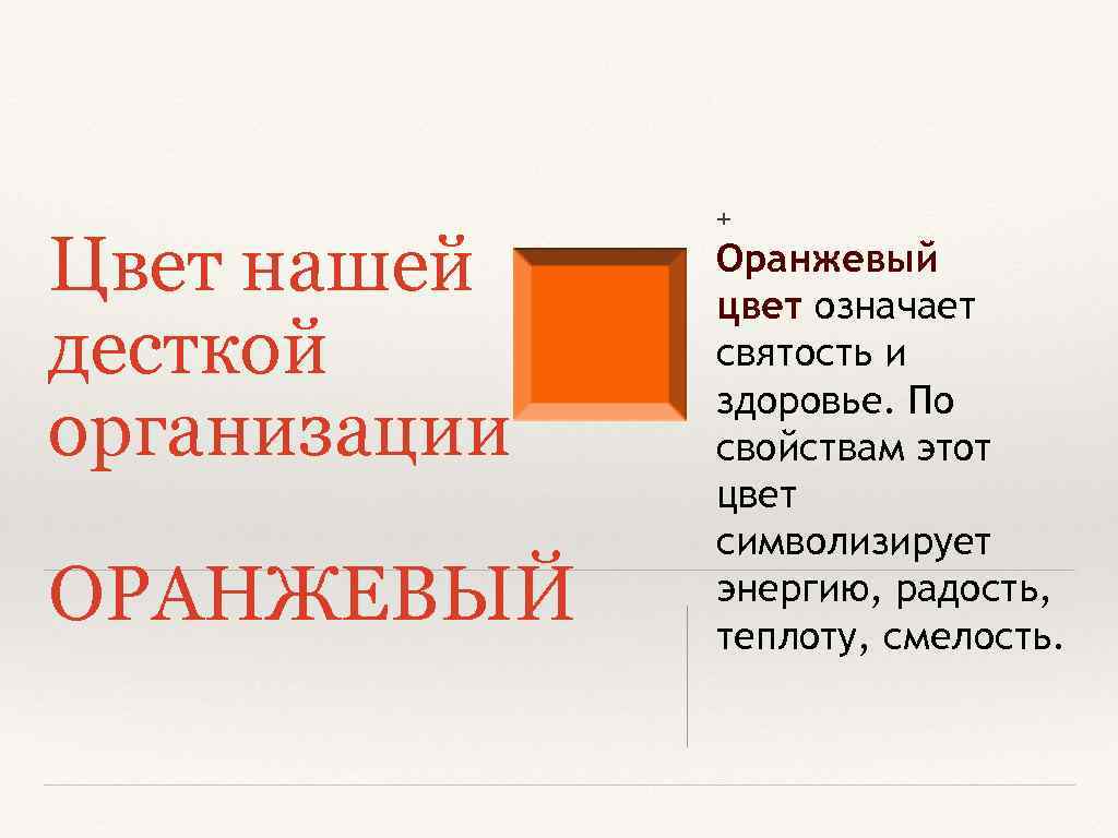 Цвет нашей десткой организации ОРАНЖЕВЫЙ + Оранжевый цвет означает святость и здоровье. По свойствам