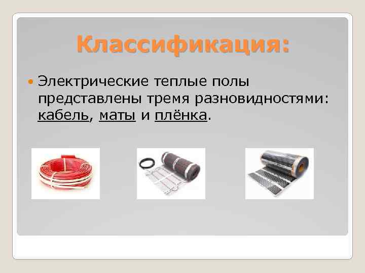 Классификация: Электрические теплые полы представлены тремя разновидностями: кабель, маты и плёнка. 