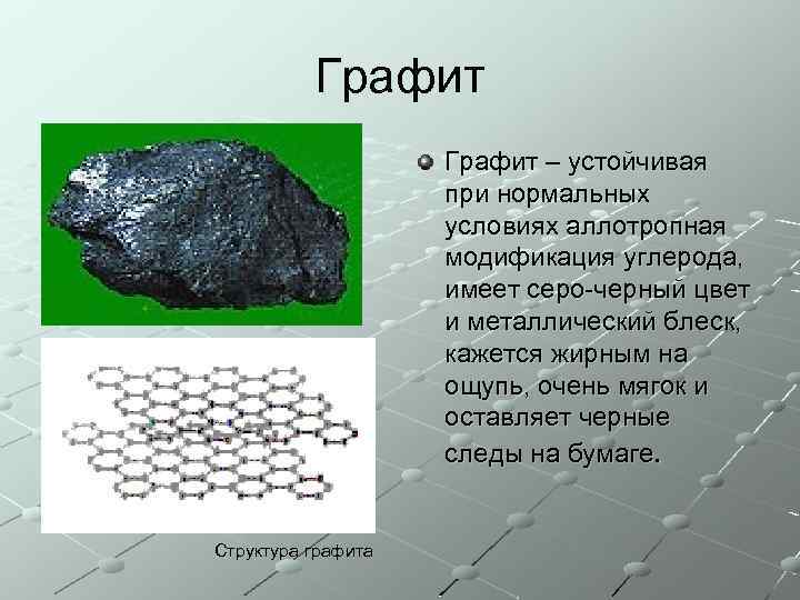 Графит – устойчивая при нормальных условиях аллотропная модификация углерода, имеет серо-черный цвет и металлический