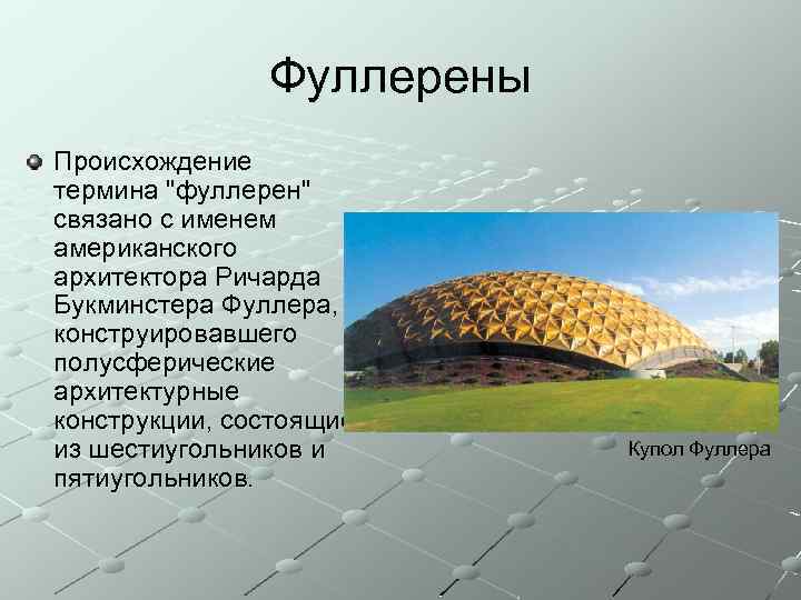 Фуллерены Происхождение термина "фуллерен" связано с именем американского архитектора Ричарда Букминстера Фуллера, конструировавшего полусферические