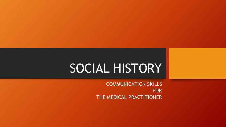 SOCIAL HISTORY COMMUNICATION SKILLS FOR THE MEDICAL PRACTITIONER 