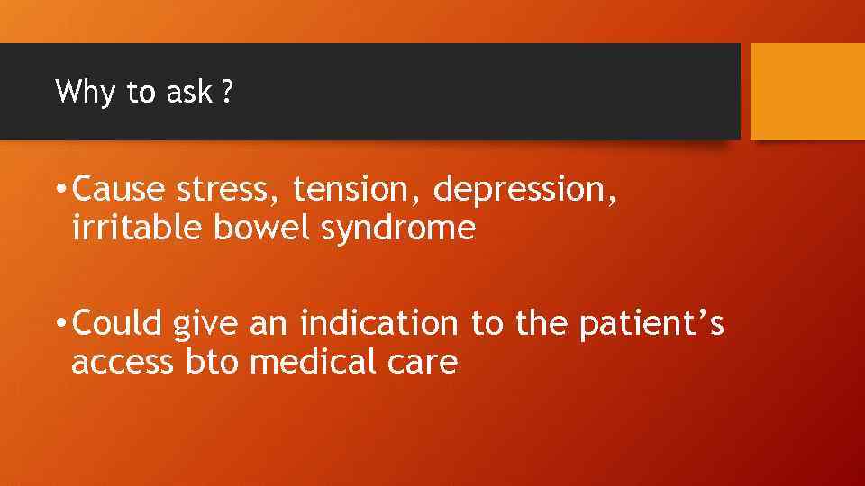 Why to ask ? • Cause stress, tension, depression, irritable bowel syndrome • Could