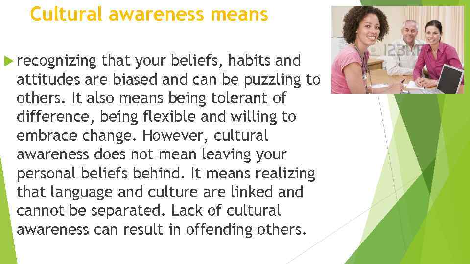 Cultural awareness means recognizing that your beliefs, habits and attitudes are biased and can