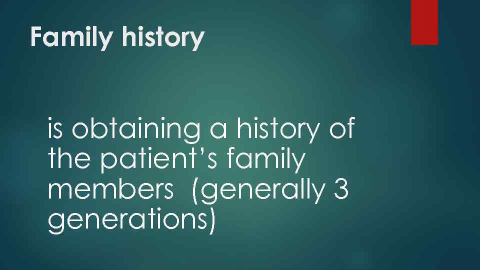 Family history is obtaining a history of the patient’s family members (generally 3 generations)