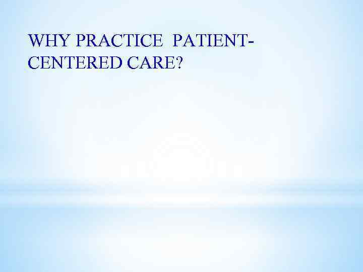 WHY PRACTICE PATIENTCENTERED CARE? 