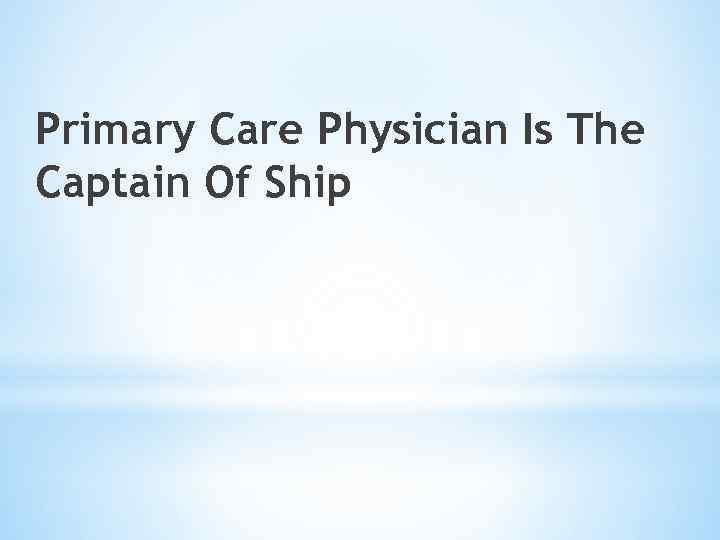 Primary Care Physician Is The Captain Of Ship 