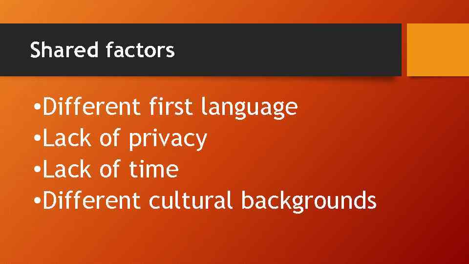 Shared factors • Different first language • Lack of privacy • Lack of time