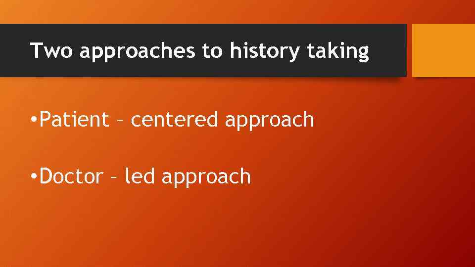 Two approaches to history taking • Patient – centered approach • Doctor – led