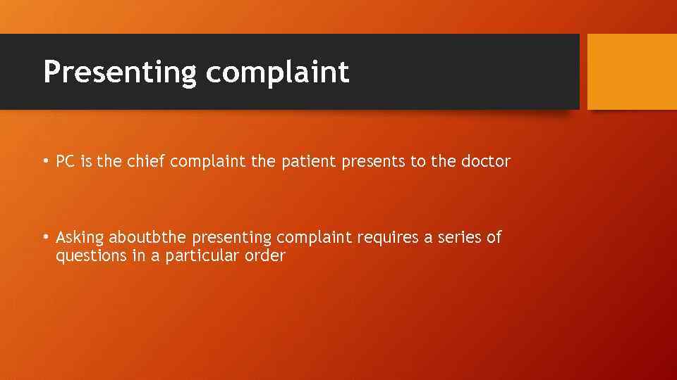 Presenting complaint • PC is the chief complaint the patient presents to the doctor