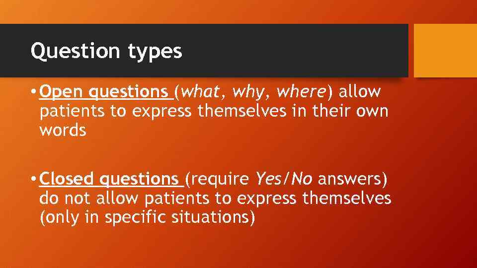 Question types • Open questions (what, why, where) allow patients to express themselves in