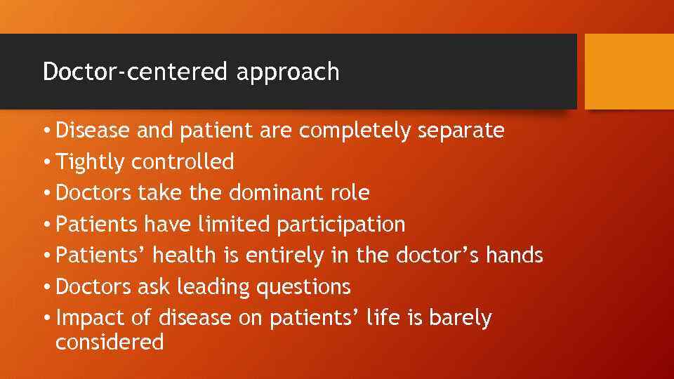 Doctor-centered approach • Disease and patient are completely separate • Tightly controlled • Doctors