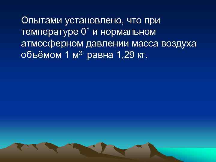 Опытами установлено, что при температуре 0˚ и нормальном атмосферном давлении масса воздуха объёмом 1