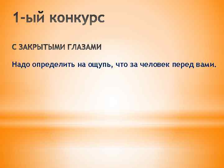 Надо определить на ощупь, что за человек перед вами. 