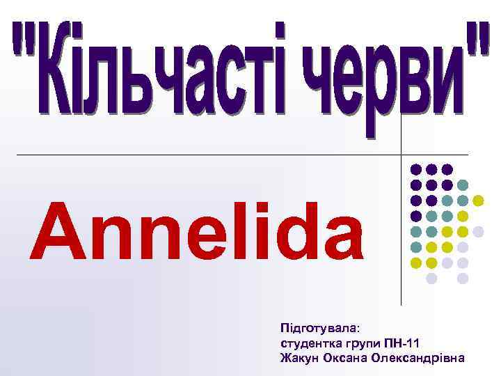Annelida Підготувала: студентка групи ПН-11 Жакун Оксана Олександрівна 