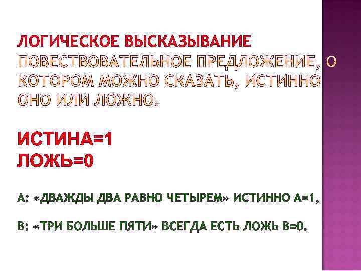 ЛОГИЧЕСКОЕ ВЫСКАЗЫВАНИЕ ИСТИНА=1 ЛОЖЬ=0 А: «ДВАЖДЫ ДВА РАВНО ЧЕТЫРЕМ» ИСТИННО А=1, В: «ТРИ БОЛЬШЕ