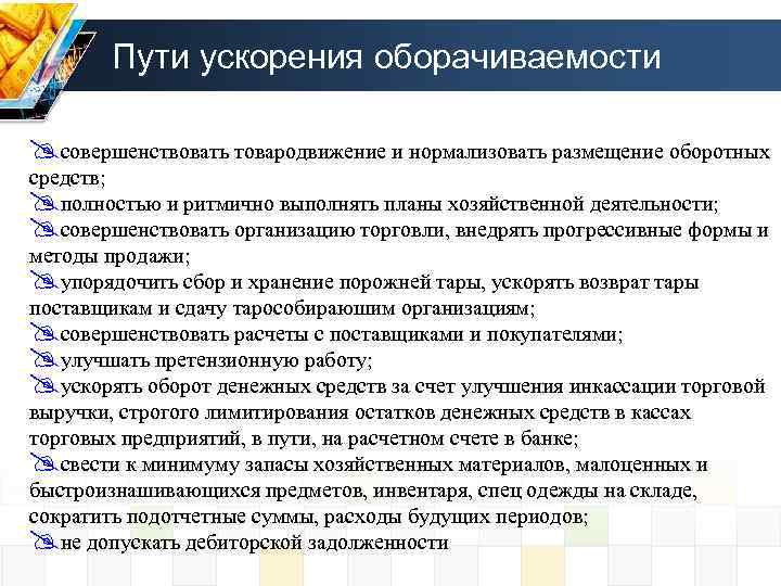 Пути ускорения оборачиваемости @совершенствовать товародвижение и нормализовать размещение оборотных средств; @полностью и ритмично выполнять