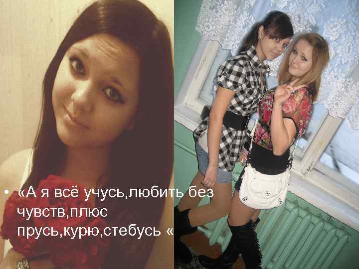  • «А я всё учусь, любить без чувств, плюс прусь, курю, стебусь «