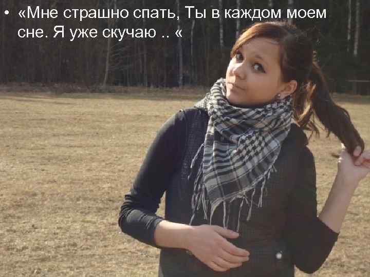  • «Мне страшно спать, Ты в каждом моем сне. Я уже скучаю. .