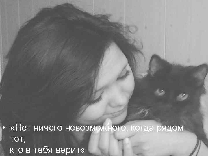  • «Нет ничего невозможного, когда рядом тот, кто в тебя верит « 