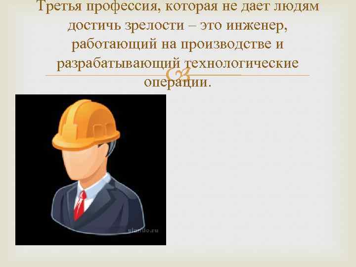 Третья профессия, которая не дает людям достичь зрелости – это инженер, работающий на производстве