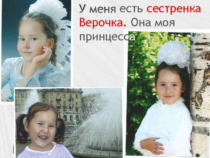 есть сестренка Верочка. Она моя принцесса 