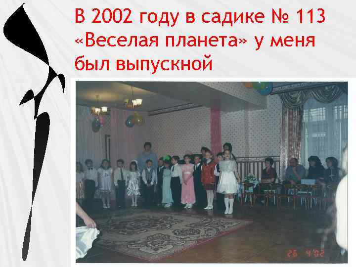 В 2002 году в садике № 113 «Веселая планета» у меня был выпускной 