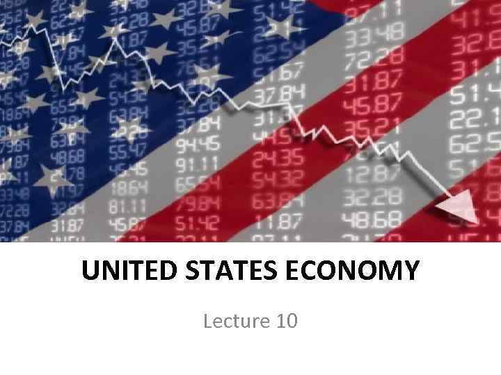 UNITED STATES ECONOMY Lecture 10 