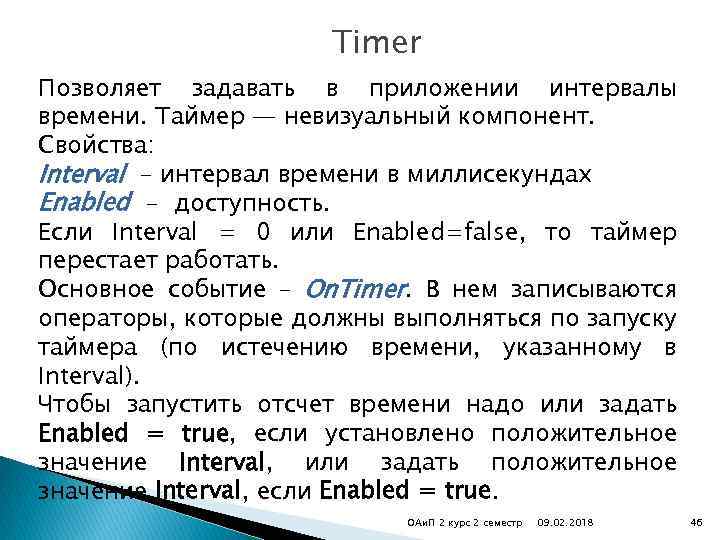 Timer Позволяет задавать в приложении интервалы времени. Таймер — невизуальный компонент. Свойства: Interval –