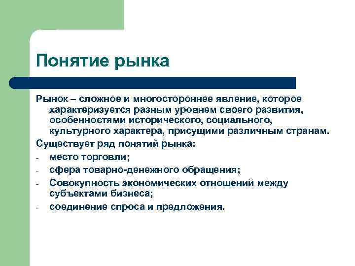 Понятие рынка Рынок – сложное и многостороннее явление, которое характеризуется разным уровнем своего развития,