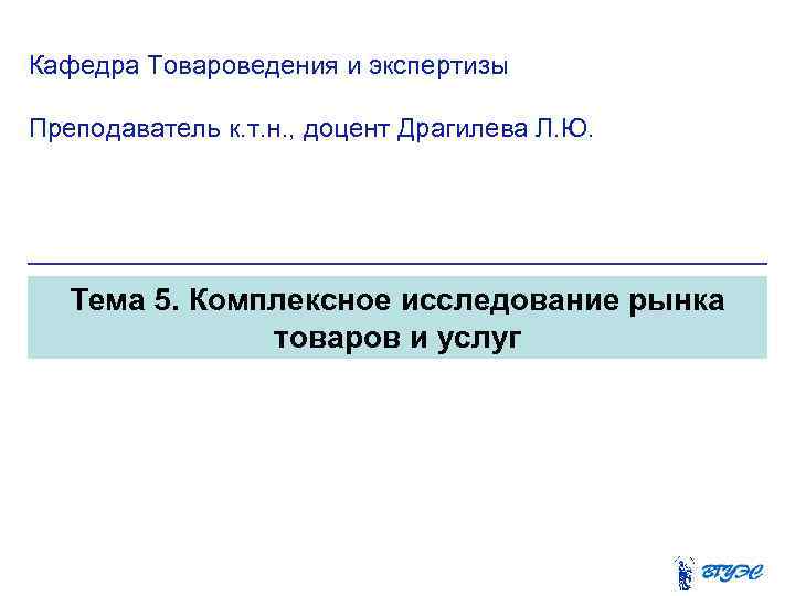 Кафедра Товароведения и экспертизы Преподаватель к. т. н. , доцент Драгилева Л. Ю. Тема
