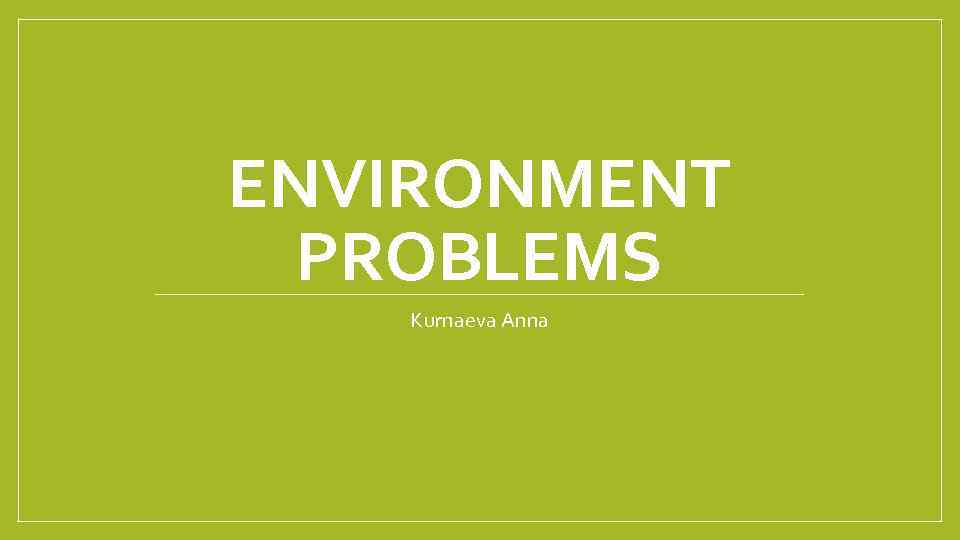 ENVIRONMENT PROBLEMS Kurnaeva Anna 