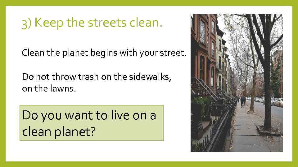 3) Keep the streets clean. Clean the planet begins with your street. Do not