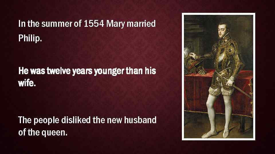 In the summer of 1554 Mary married Philip. He was twelve years younger than