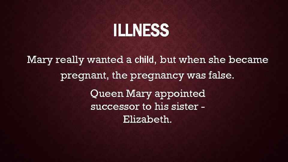 ILLNESS Mary really wanted a child, but when she became pregnant, the pregnancy was