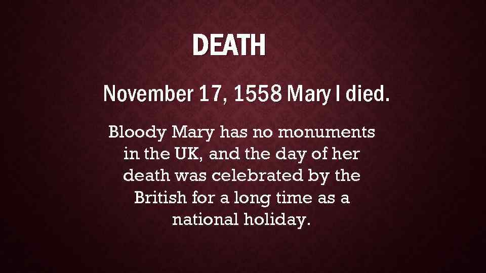 DEATH November 17, 1558 Mary I died. Bloody Mary has no monuments in the