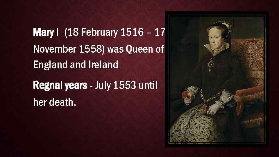 Mary I (18 February 1516 – 17 November 1558) was Queen of England Ireland.