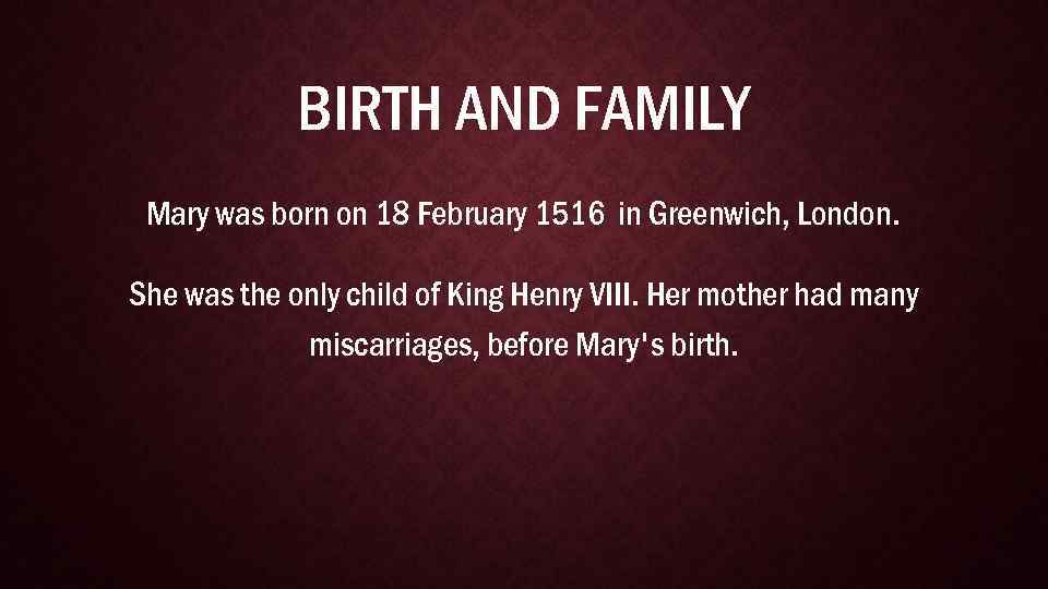 BIRTH AND FAMILY Mary was born on 18 February 1516 in Greenwich, London. She