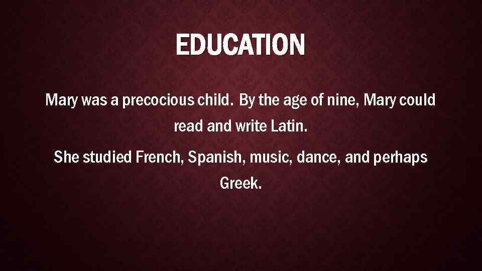 EDUCATION Mary was a precocious child. By the age of nine, Mary could read