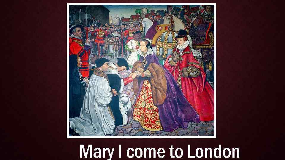 Mary I come to London 